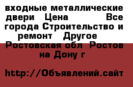 входные металлические двери › Цена ­ 5 360 - Все города Строительство и ремонт » Другое   . Ростовская обл.,Ростов-на-Дону г.